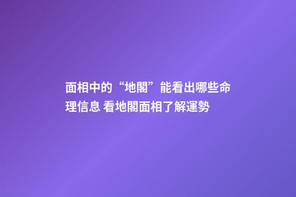 面相中的“地閣”能看出哪些命理信息 看地閣面相了解運勢